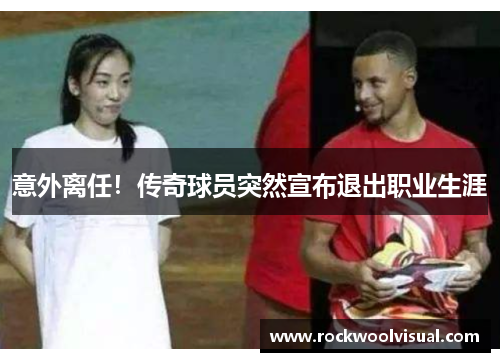 意外离任！传奇球员突然宣布退出职业生涯