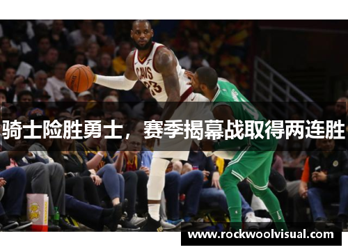 骑士险胜勇士，赛季揭幕战取得两连胜