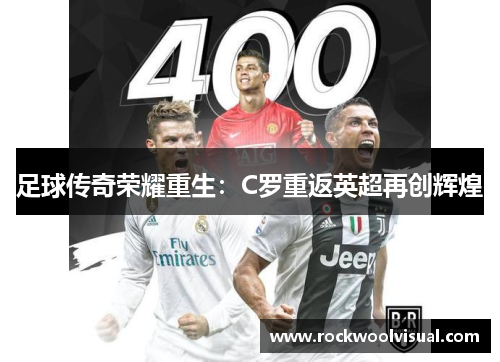 足球传奇荣耀重生：C罗重返英超再创辉煌